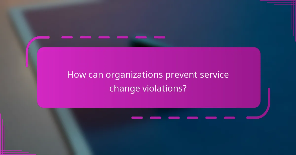 How can organizations prevent service change violations?