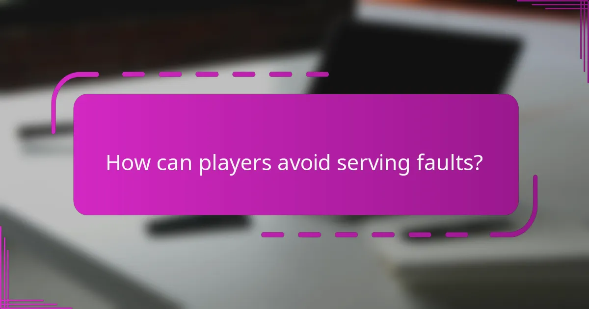 How can players avoid serving faults?