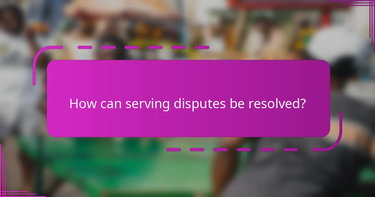 How can serving disputes be resolved?