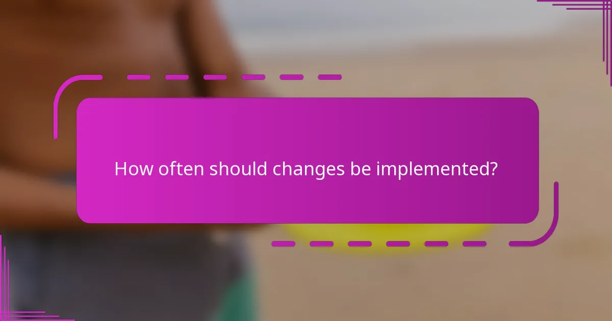 How often should changes be implemented?