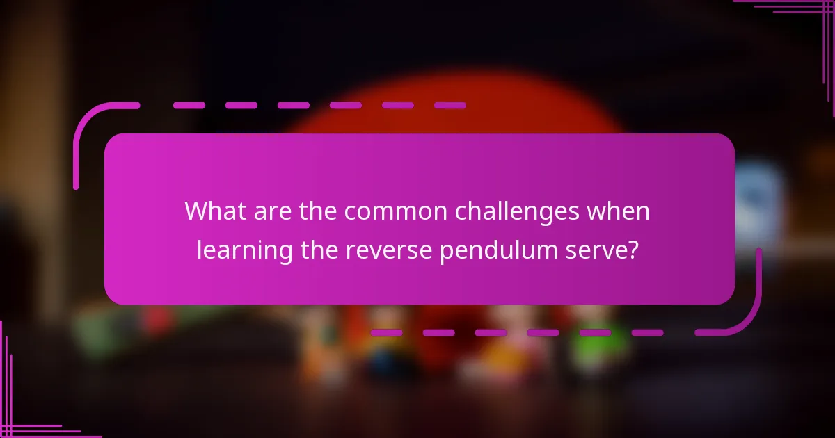 What are the common challenges when learning the reverse pendulum serve?