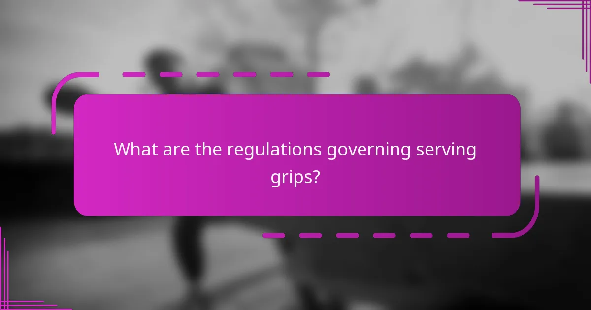 What are the regulations governing serving grips?