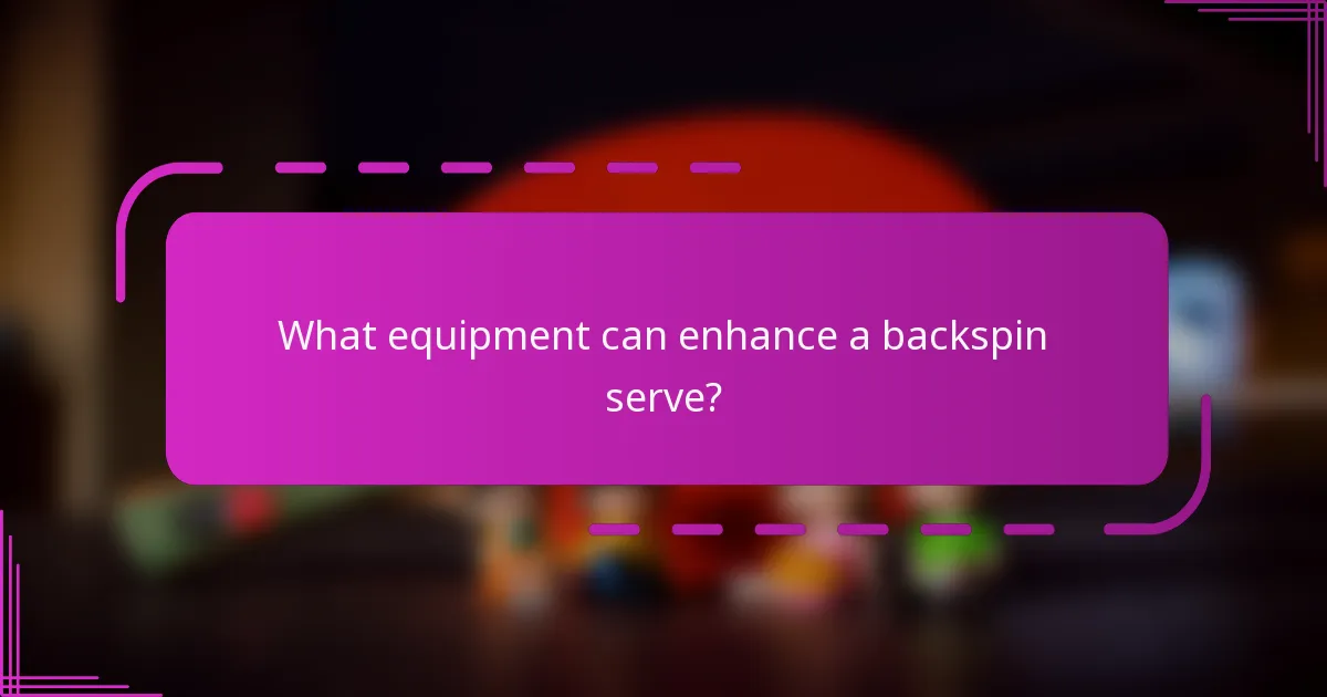 What equipment can enhance a backspin serve?