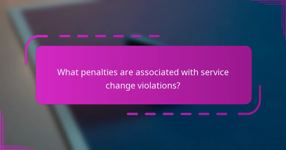 What penalties are associated with service change violations?