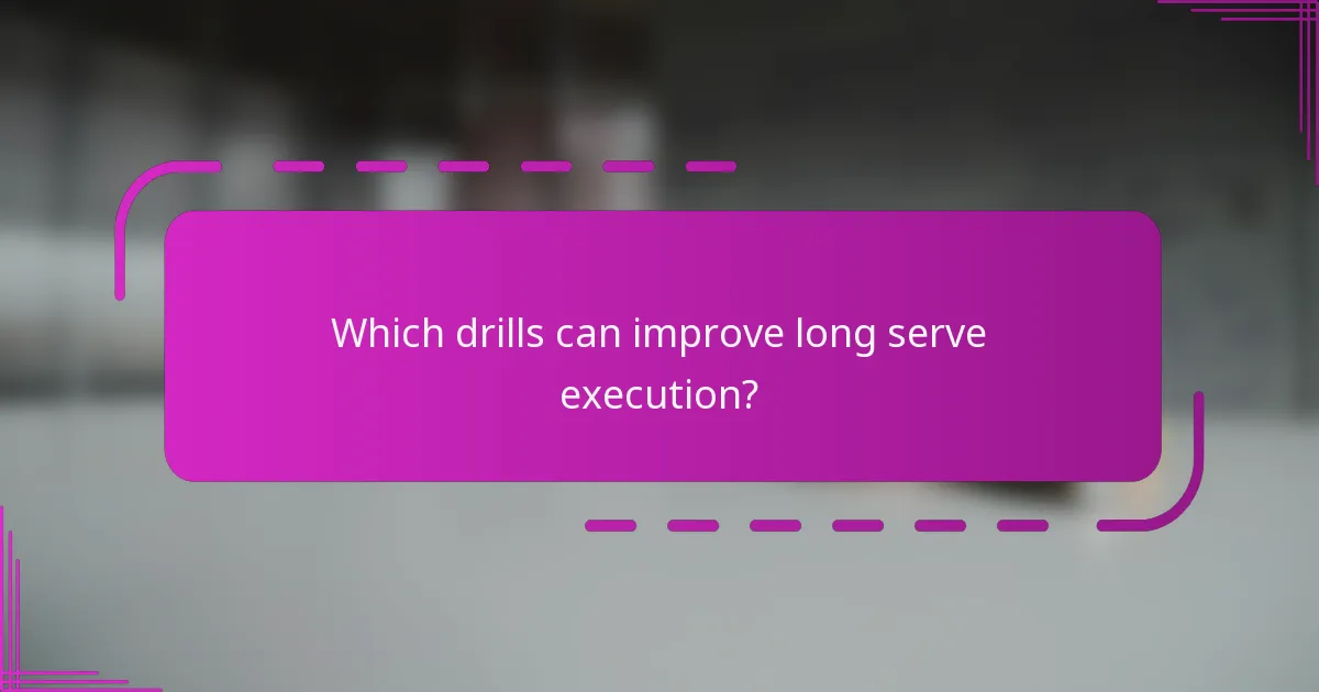 Which drills can improve long serve execution?